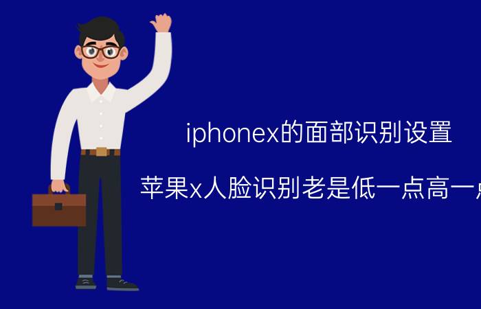 iphonex的面部识别设置 苹果x人脸识别老是低一点高一点？